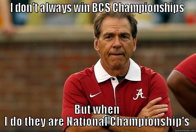 I DON'T ALWAYS WIN BCS CHAMPIONSHIPS BUT WHEN I DO THEY ARE NATIONAL CHAMPIONSHIP'S Misc