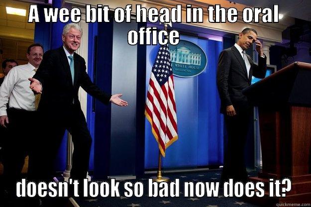 A WEE BIT OF HEAD IN THE ORAL OFFICE DOESN'T LOOK SO BAD NOW DOES IT? Inappropriate Timing Bill Clinton