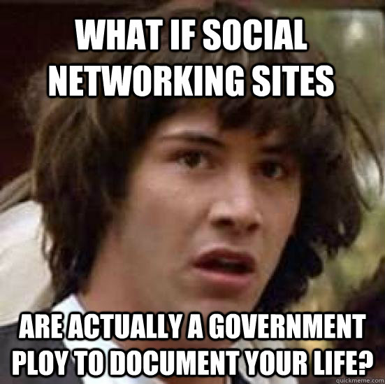 What if social networking sites are actually a government ploy to document your life?  conspiracy keanu