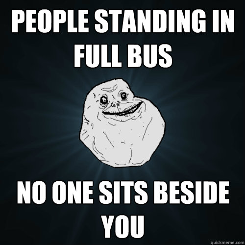 People standing in full bus  No one sits beside you - People standing in full bus  No one sits beside you  Forever Alone