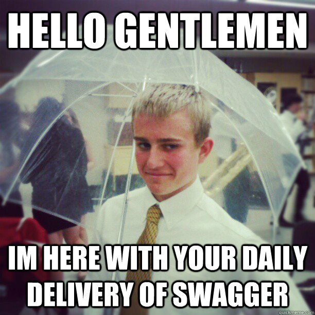 Hello GEntlemen Im here with your daily delivery of swagger  