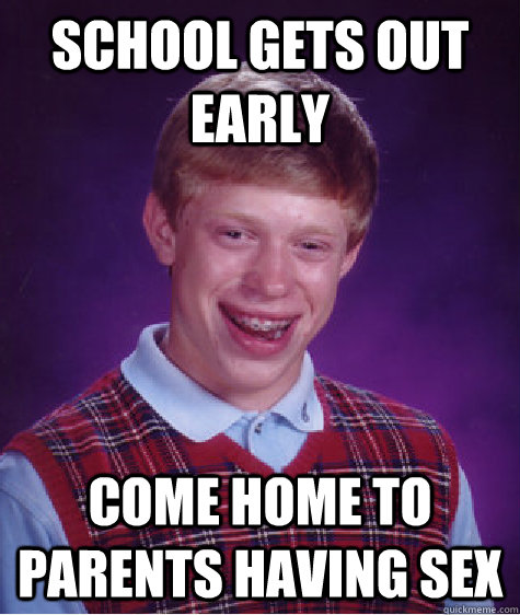 School gets out early come home to parents having sex  Bad Luck Brian