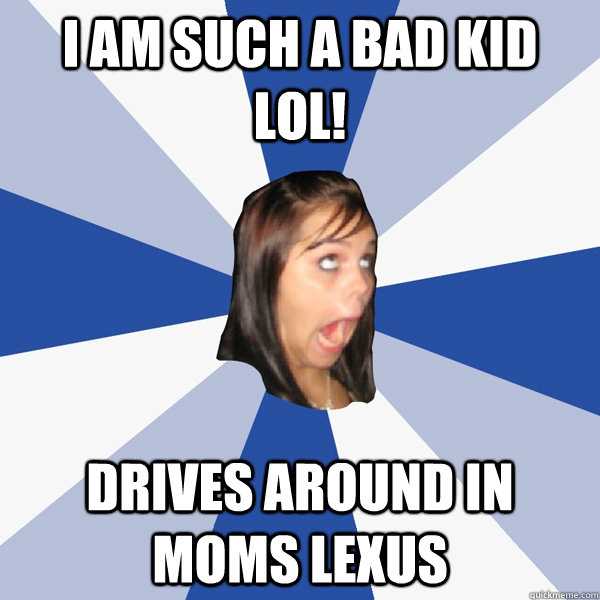 I AM SUCH A BAD KID LOL! DRIVES AROUND IN MOMS LEXUS - I AM SUCH A BAD KID LOL! DRIVES AROUND IN MOMS LEXUS  Annoying Facebook Girl