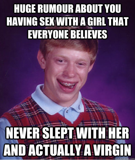 Huge rumour about you having sex with a girl that everyone believes Never slept with her and actually a virgin  Unlucky Brian