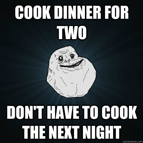 Cook dinner for two Don't have to cook the next night - Cook dinner for two Don't have to cook the next night  Forever Alone