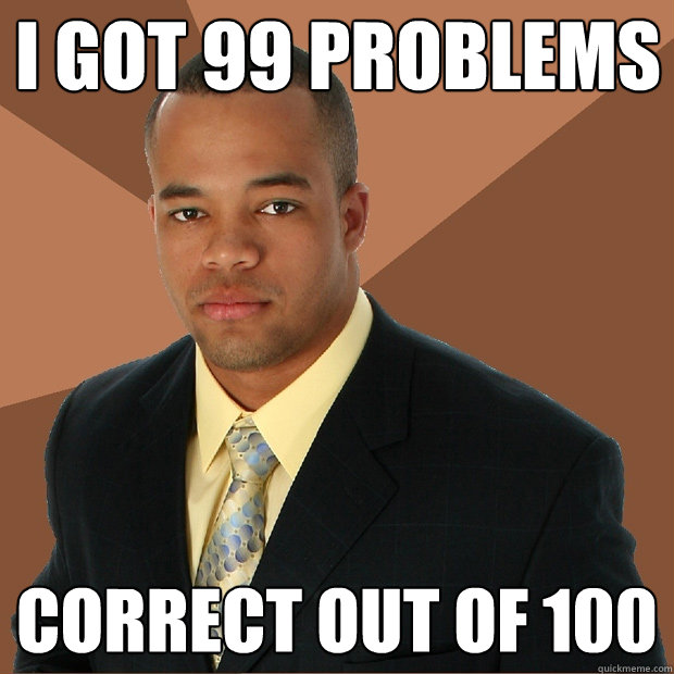 I got 99 problems correct out of 100  Successful Black Man