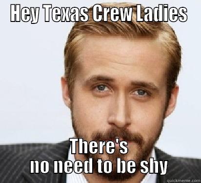 HEY TEXAS CREW LADIES THERE'S NO NEED TO BE SHY Good Guy Ryan Gosling