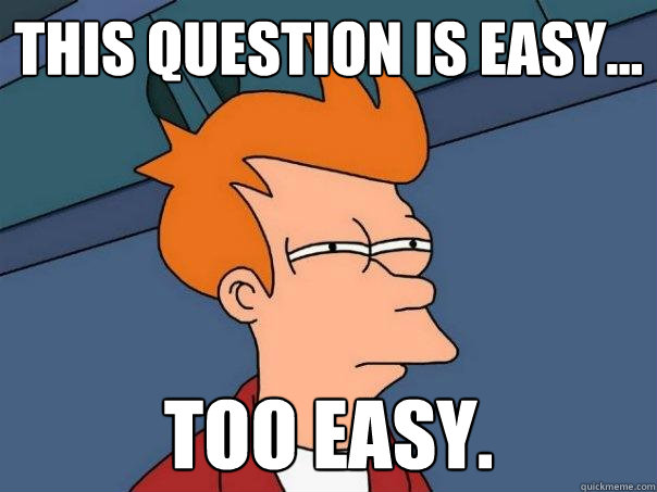 This question is easy... too easy. - This question is easy... too easy.  Futurama Fry