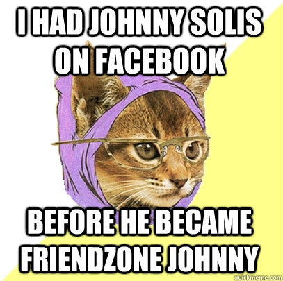 i had johnny solis on facebook before he became friendzone johnny  Hipster Kitty