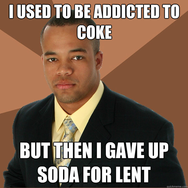 I used to be addicted to coke but then i gave up soda for lent - I used to be addicted to coke but then i gave up soda for lent  Successful Black Man