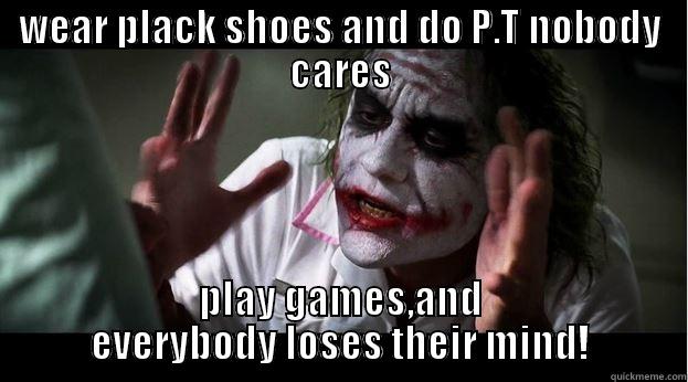 WEAR PLACK SHOES AND DO P.T NOBODY CARES PLAY GAMES,AND EVERYBODY LOSES THEIR MIND! Joker Mind Loss