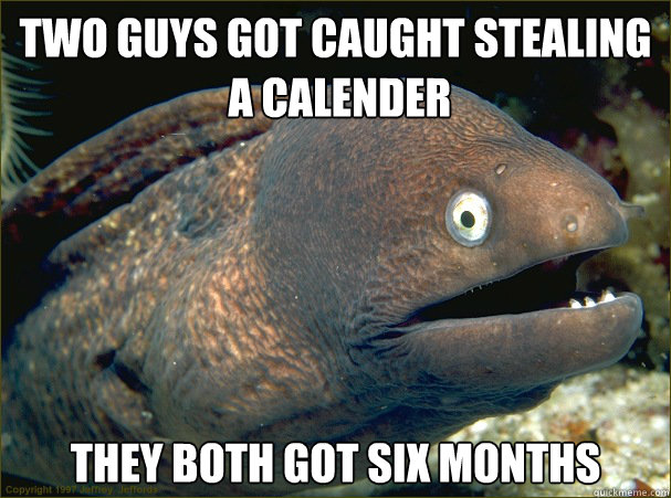 Two Guys Got caught Stealing
 a Calender They both got six months - Two Guys Got caught Stealing
 a Calender They both got six months  Bad Joke Eel