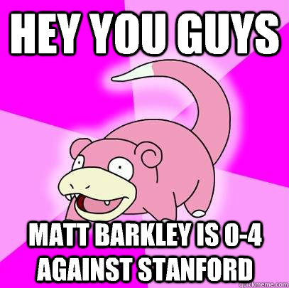 HEY YOU GUYS  Matt barkley is 0-4 against Stanford  - HEY YOU GUYS  Matt barkley is 0-4 against Stanford   Slowpoke