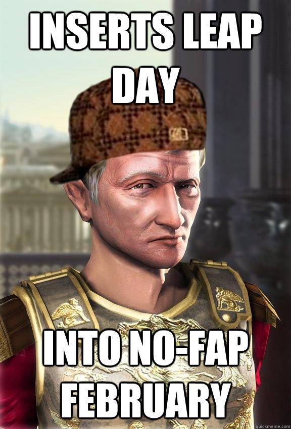 Inserts leap day into no-fap february - Inserts leap day into no-fap february  Scumbag Caesar