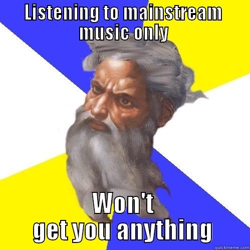 LISTENING TO MAINSTREAM MUSIC ONLY WON'T GET YOU ANYTHING Advice God