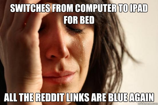 switches from computer to ipad for bed all the reddit links are blue again  First World Problems