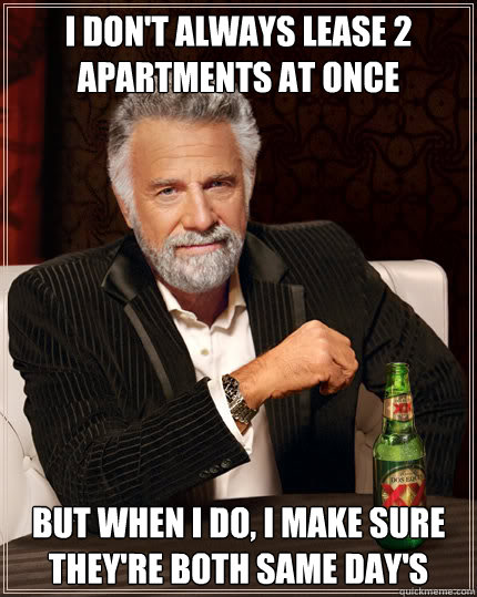 I don't always lease 2 apartments at once but when i do, I make sure they're both same day's  Dos Equis man