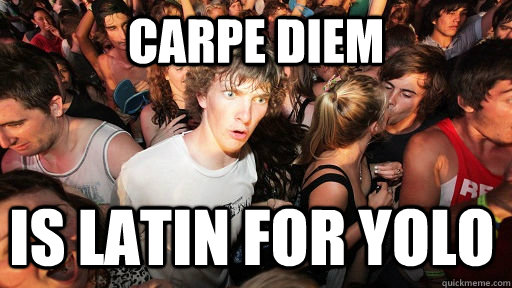 Carpe diem is latin for yolo - Carpe diem is latin for yolo  Sudden Clarity Clarence