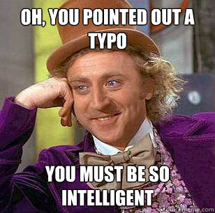 Oh, you pointed out a typo You must be so intelligent  Condescending Wonka