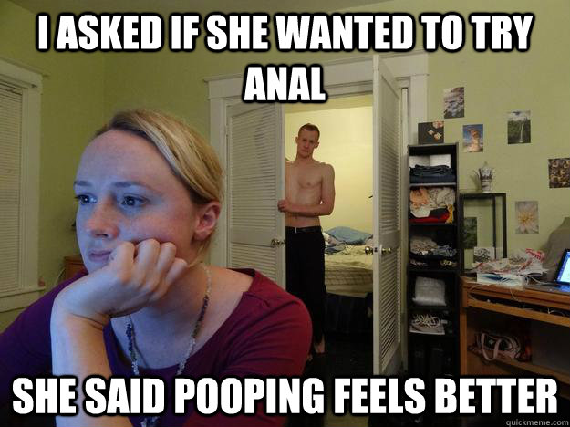 I asked if she wanted to try anal she said pooping feels better - I asked if she wanted to try anal she said pooping feels better  Redditors Husband