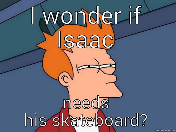 I WONDER IF ISAAC NEEDS HIS SKATEBOARD? Futurama Fry