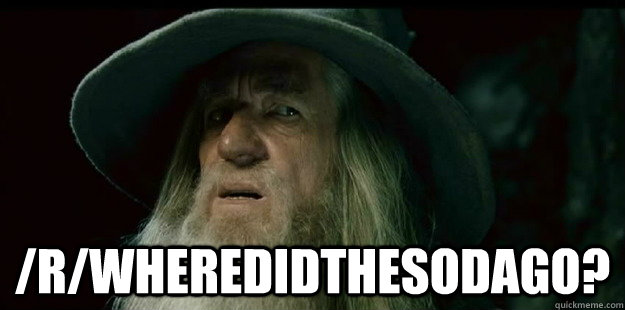  /r/wheredidthesodago?  I have no memory Gandalf