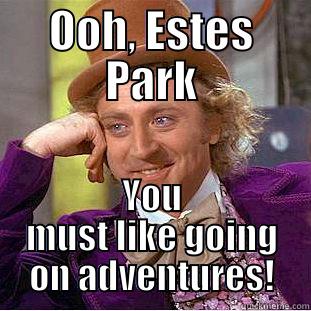 OOH, ESTES PARK YOU MUST LIKE GOING ON ADVENTURES! Condescending Wonka