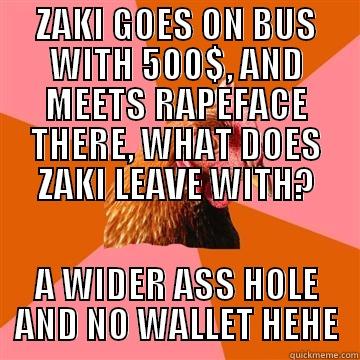 zaki :)  - ZAKI GOES ON BUS WITH 500$, AND MEETS RAPEFACE THERE, WHAT DOES ZAKI LEAVE WITH? A WIDER ASS HOLE AND NO WALLET HEHE Anti-Joke Chicken