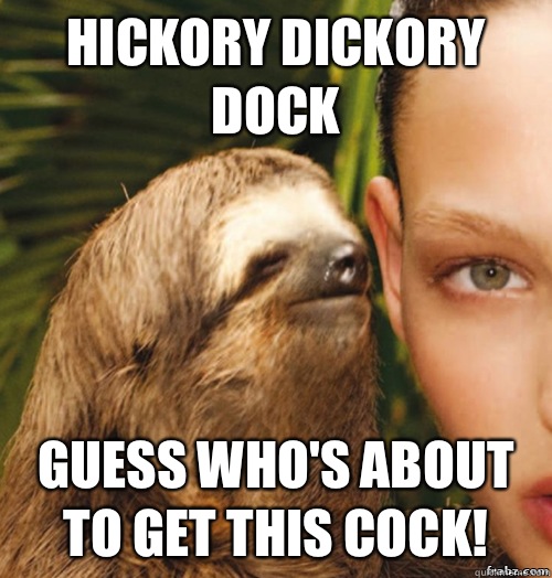 hickory dickory dock Guess who's about to get this cock!  rape sloth