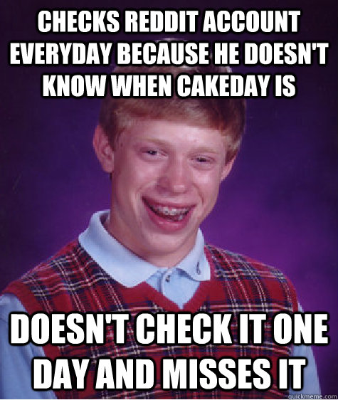 Checks reddit account everyday because he doesn't know when cakeday is Doesn't check it one day and misses it - Checks reddit account everyday because he doesn't know when cakeday is Doesn't check it one day and misses it  Bad Luck Brian