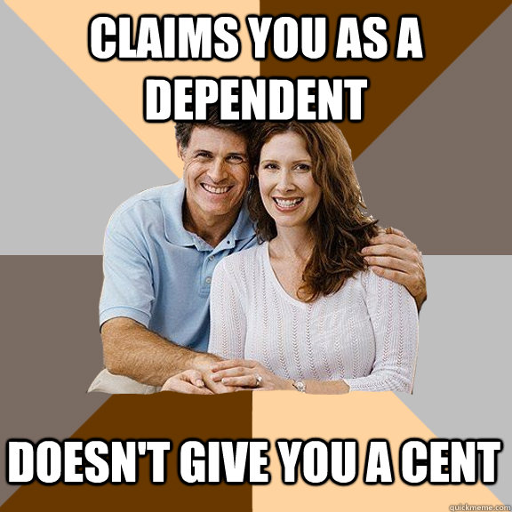 Claims you as a dependent Doesn't give you a cent - Claims you as a dependent Doesn't give you a cent  Scumbag Parents