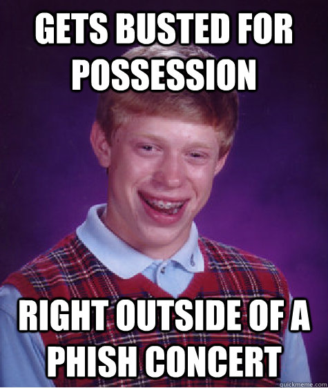 Gets busted for possession  right outside of a phish concert  Bad Luck Brian