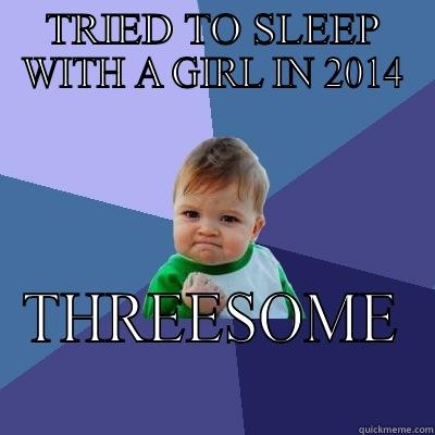 TRIED TO SLEEP WITH A GIRL IN 2014 THREESOME Success Kid