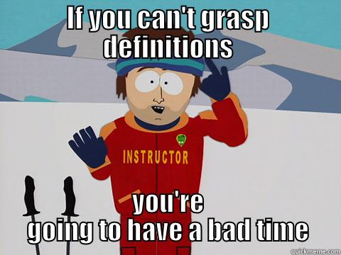 IF YOU CAN'T GRASP DEFINITIONS YOU'RE GOING TO HAVE A BAD TIME Youre gonna have a bad time