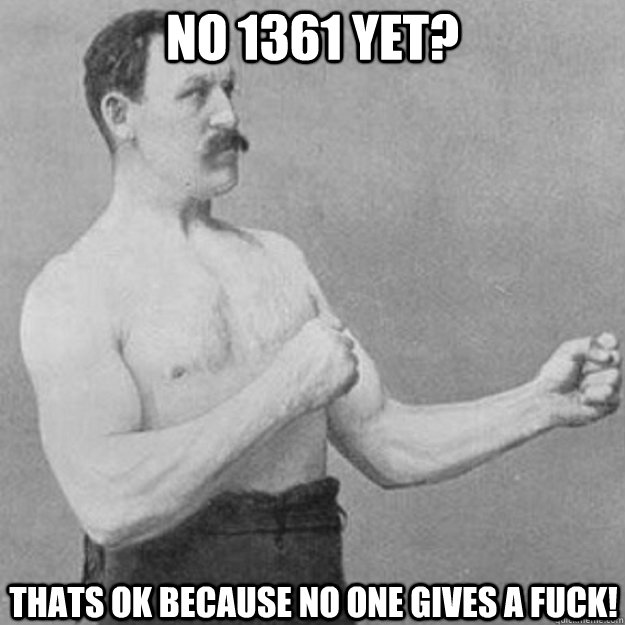 No 1361 yet? thats ok because no one gives a fuck!  overly manly man