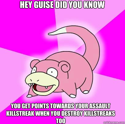 Hey guise did you know you get points towards your Assault Killstreak when you destroy Killstreaks too  Slowpoke