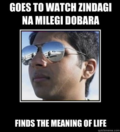 goes to watch zindagi na milegi dobara finds the meaning of life - goes to watch zindagi na milegi dobara finds the meaning of life  Rich Delhi Boy