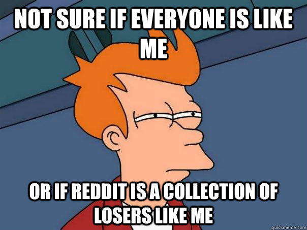 Not sure if everyone is like me or if reddit is a collection of losers like me  Futurama Fry