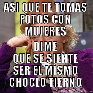 ASI QUE TE TOMAS FOTOS CON MUJERES DIME QUE SE SIENTE SER EL MISMO CHOCLO TIERNO Condescending Wonka