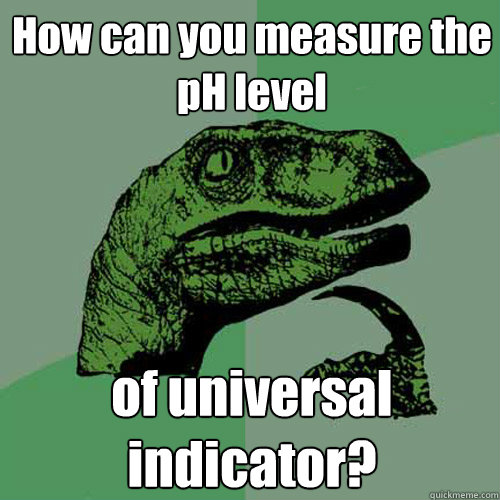 How can you measure the pH level of universal indicator?  Philosoraptor