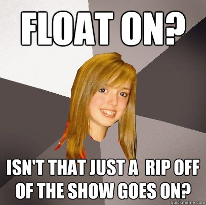 Float On? Isn't that just a  rip off of the SHow goes on?  Musically Oblivious 8th Grader