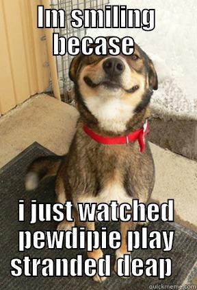 pewdiepie meme - IM SMILING BECASE  I JUST WATCHED PEWDIPIE PLAY STRANDED DEEP   Good Dog Greg