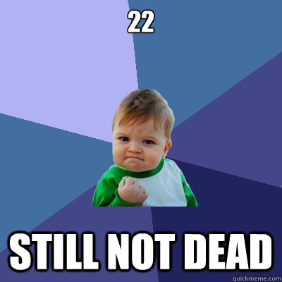 22 Still not dead - 22 Still not dead  Success Kid