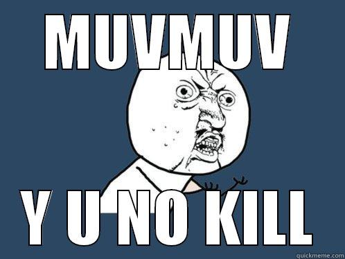 MUVMUV Y U NO KILL Y U No