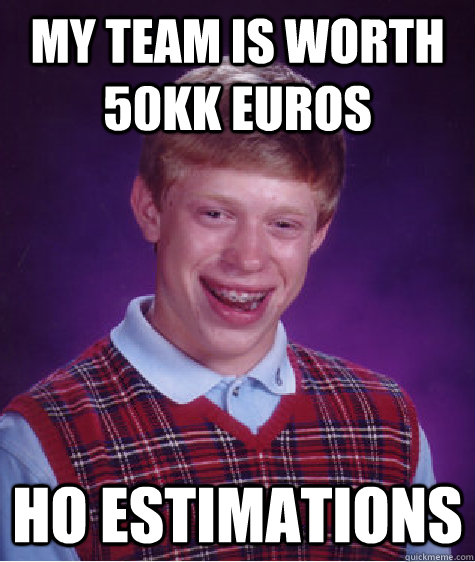 My team is worth 50kk euros HO estimations  Bad Luck Brian