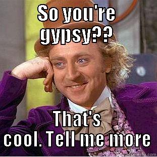 gypsy funny - SO YOU'RE GYPSY?? THAT'S COOL. TELL ME MORE Condescending Wonka