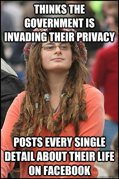 Thinks the government is invading their privacy  Posts every single detail about their life on facebook  College Liberal