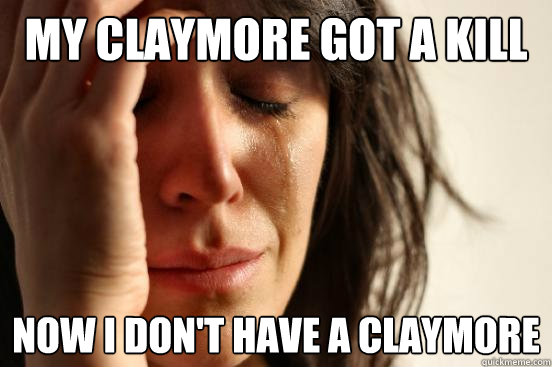 My claymore got a kill Now i don't have a claymore - My claymore got a kill Now i don't have a claymore  First World Problems