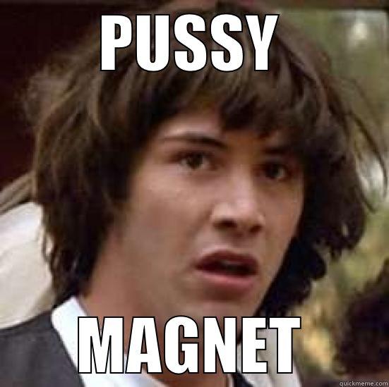 PUSSY MAGNET conspiracy keanu