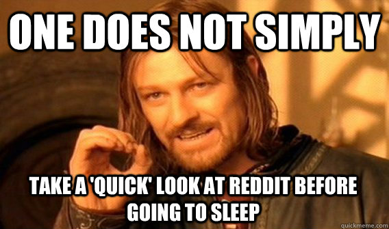 ONE DOES NOT SIMPLY TAKE A 'QUICK' LOOK AT REDDIT BEFORE GOING TO SLEEP  One Does Not Simply